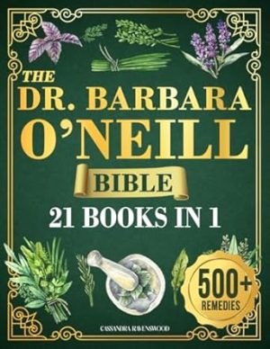 The Dr. Barbara O’Neill Bible: [21 BOOKS IN 1] Unlock 500+ Healing Herbal Remedies, Natural Recipes & More | The Most Updated Guide to Dr. Barbara O’Neill's Self-Healing Teachings