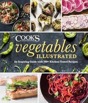 Vegetables Illustrated: An Inspiring Guide with 700+ Kitchen-Tested Recipes