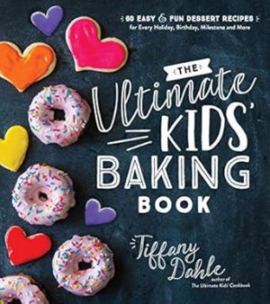 The Ultimate Kids’ Baking Book: 60 Easy and Fun Dessert Recipes for Every Holiday, Birthday, Milestone and More