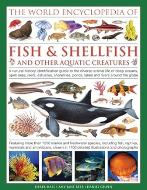The Illlustrated Encyclopedia of Fish & Shellfish of the World: A Natural History Identification Guide To The Diverse Animal Life Of Deep Oceans, Open ... Ponds, Lakes And Rivers Around The Globe