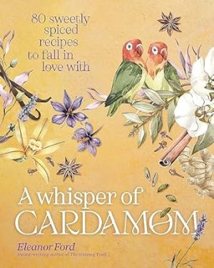 A Whisper of Cardamom: 80 Sweetly Spiced Recipes to Fall In Love With