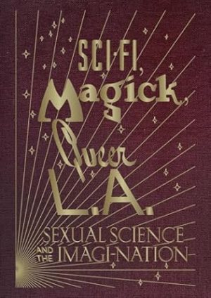 Sci-Fi, Magick, Queer L.A.: Sexual Science and the Imagi-nation