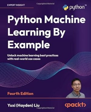 Python Machine Learning By Example: Unlock machine learning best practices with real-world use cases