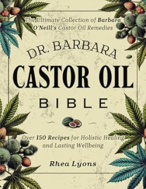 Dr. Barbara Castor Oil Bible: The Ultimate Collection of Barbara O'Neill's Castor Oil Remedies | Over 150 Recipes for Holistic Healing and Lasting Wellbeing