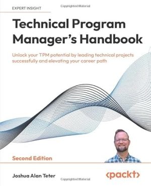 Technical Program Manager's Handbook: Unlock your TPM potential by leading technical projects successfully and elevating your career path
