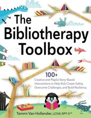 The Bibliotherapy Toolbox: 100+ Creative and Playful Story-Based Interventions to Help Kids Create Safety, Overcome Challenges, and Build Resiliency