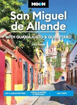 Moon San Miguel de Allende: With Guanajuato & Queretaro: Art & Architecture, Local Flavors & Festivals, Day Trips (Moon Latin America & Caribbean Travel Guide)
