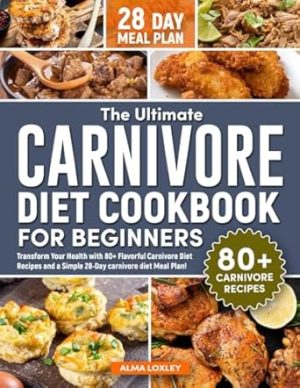 The Ultimate Carnivore Diet Cookbook For Beginners: Transform Your Health with 80+ Flavorful Carnivore Diet Recipes and a Simple 28-Day carnivore diet Meal Plan! (Carnivore Diet Cooking)