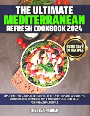 The Ultimate Mediterranean Refresh Cookbook 2024: Mastering 2000+ Days of Nutritious, Healthy Recipes for Weight Loss with Seamless Strategies and a Tailored 30-Day Meal Plan for a Healthy lifestyle