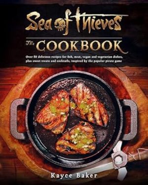 Sea of Thieves: The Cookbook: Over 80 delicious recipes for fish, meat, vegan & vegetarian dishes, plus sweet treats and cocktails, inspired by the popular pirate game