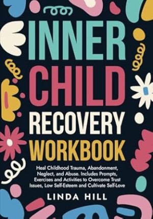 Inner Child Recovery Workbook: Heal Childhood Trauma, Abandonment, Neglect, and Abuse. Includes Prompts, Exercises and Activities to Overcome Trust ... and Recover from Unhealthy Relationships)
