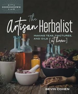 The Artisan Herbalist: Making Teas, Tinctures, and Oils at Home (Homegrown City Life)