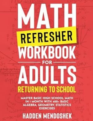 Math Refresher Workbook for Adults Returning to School: Master Basic High School Math in 1 Month With 500+ Basic Algebra, Geometry, Statistics Exercises