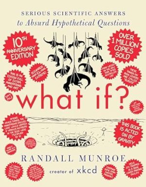 What If? 10th Anniversary Edition: Serious Scientific Answers to Absurd Hypothetical Questions: An Annotated and Illustrated 10th Anniversary Edition of a Masterpiece of Accessible Scientific Inquiry