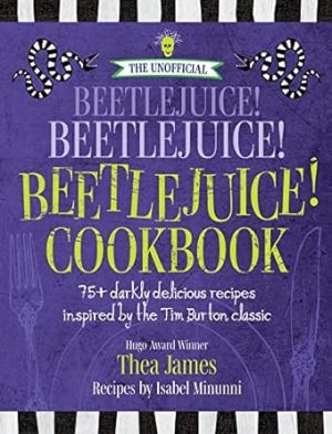 The Unofficial Beetlejuice! Beetlejuice! Beetlejuice! Cookbook: 75 darkly delicious recipes inspired by the Tim Burton classic