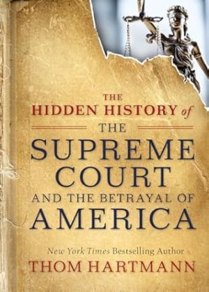 The Hidden History of the Supreme Court and the Betrayal of America (The Thom Hartmann Hidden History Series)