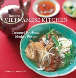 Into the Vietnamese Kitchen: Treasured Foodways, Modern Flavors
