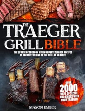 The Traeger Grill Bible: Over 2000 days of sizzle and smoke with your Traeger. The updated cookbook with complete smoker recipes to become the king of the grill in no time!