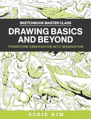 Drawing Basics and Beyond: Transform Observation into Imagination (Sketchbook Master Class)