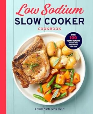 Low Sodium Slow Cooker Cookbook: Over 100 Heart Healthy Recipes that Prep Fast and Cook Slow