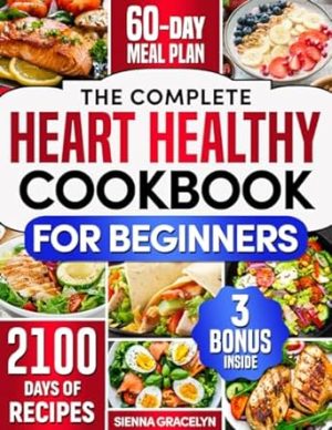 The Complete Heart Healthy Cookbook for Beginners: 2100 Days of Easy and Nutritious Recipes, Low in Fat and Salt to Reduce Cholesterol and Blood Pressure, Enhanced with a 60-Day Meal Plan