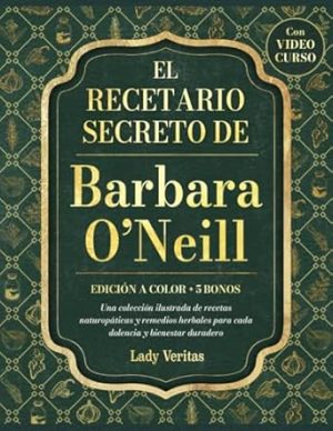 El recetario secreto de Barbara O’Neill: Una colección ilustrada a color de recetas naturopáticas y remedios herbales para cada dolencia y bienestar duradero, incluye VIDEO CURSO (Spanish Edition)