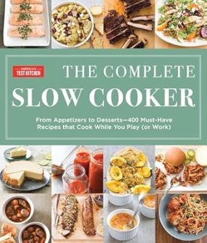 The Complete Slow Cooker: From Appetizers to Desserts - 400 Must-Have Recipes That Cook While You Play (or Work) (The Complete ATK Cookbook Series)