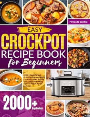 Easy Crockpot Recipe Book for Beginners: 2000+ Days Perfect Crockpot Recipes Make Cooking Easier, Saving You Time and Freeing up Your Hands for an Easy Life