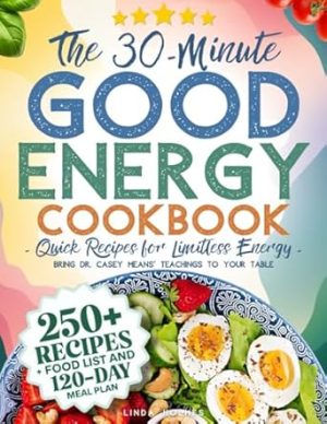 The 30-Minute Good Energy Cookbook • Quick Recipes for Limitless Energy: 250+ Metabolism-Boosting Meals, 120-Day Meal Plan, and All-Inclusive Food ... Dr. Casey Means' Teachings to Your Table