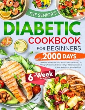 The Senior's Diabetic Cookbook for Beginners: 2000 Days of Healthy and Delicious Low-Carb and Low-Sugar Recipes for Managing Prediabetes, Diabetes, ... a 6-Week Meal Plan for Optimal Wellness