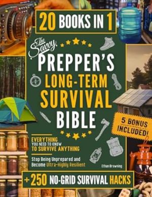 The Savvy Prepper’s Long-Term Survival Bible [20 In 1] • Everything You Need to Know to Survive Anything: Stop Being Unprepared and Become Ultra-Highly Resilient (250+ No-Grid Survival Hacks Included)
