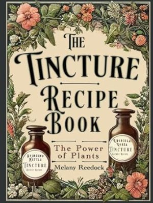 Tincture Recipe Book: A Complete Guide to Crafting Natural Herbal Remedies for Beginners w/ Popular Herbs, and Experts w/ Mixed Herb Extractions, for Common Ailments