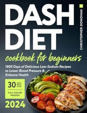 Dash Diet Cookbook for Beginners: 1800 Days of Delicious Low-Sodium Recipes to Lower Blood Pressure and Enhance Health. Includes Full-Color Photos and a Comprehensive 30-day Meal Plan.