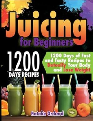 Juicing for Beginners: 1200 Days of Fast and Tasty Recipes to Detoxify Your Body and Lose Weight