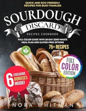 Sourdough Discard Recipes Cookbook: Quick and Eco-Friendly Recipes for Busy Families | Full-Color Guide with 28-Day Zero-Waste Meal Plan and Gluten-Free Options