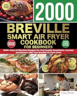 BREVILLE SMART AIR FRYER COOKBOOK FOR BEGINNERS: 2000+ Days of Effortless Recipes for Chef Quality Breakfasts, Lunches and Dinners with Your Breville ... (Gina Petite's Air Fryer Beginner Cookbooks)