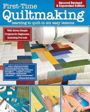 First-Time Quiltmaking, Second Edition, Revised & Expanded: Learning to Quilt in Six Easy Lessons (Landauer) 7 Simple Projects and Easy-to-Follow, Clearly Illustrated Instructions for Beginners