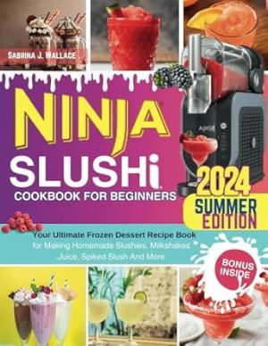 Ninja Slushi Cookbook For Beginners: Your Ultimate Frozen Dessert Recipe Book for Making Homemade Slushies, Milkshakes ,Juice, Spiked Slush And More