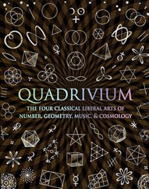 Quadrivium: The Four Classical Liberal Arts of Number, Geometry, Music, & Cosmology (Wooden Books)