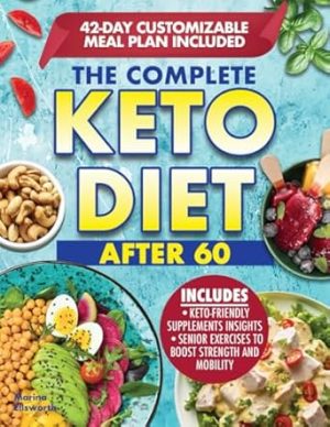 The Complete Keto Diet After 60: Boost Your Health and Energy with a Low-Carb and Low- Sugar Diet Made to help lose Weight and Enhance Mental Clarity. Complete with Meal Plan and Recipes