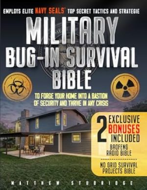 Military Bug-In Survival Bible: Employs Elite Navy SEALs' Top Secret Tactics and Strategie to Forge Your Home Into a Bastion of Security and Thrive in Any Crisis
