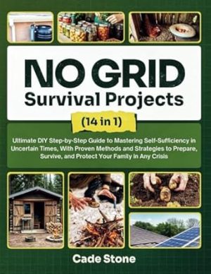 NO GRID Survival Projects: Step-by-Step Ultimate DIY Guide to Mastering Self-Sufficiency in Uncertain Times, With Proven Methods and Strategies to ... and Protect Your Family in Any Crisis