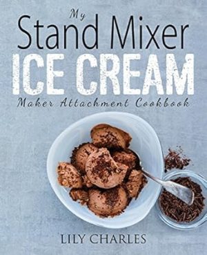My Stand Mixer Ice Cream Maker Attachment Cookbook: 100 Deliciously Simple Homemade Recipes Using Your 2 Quart Stand Mixer Attachment for Frozen Fun