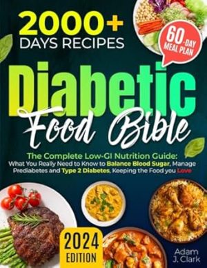 The Diabetic Food Bible - The Complete Low-GI Nutrition Guide: What You Really Need to Know to Balance Blood Sugar, Manage Prediabetes and Type 2 Diabetes, Keeping the Food you Love