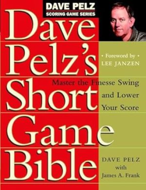 Dave Pelz's Short Game Bible: Master the Finesse Swing and Lower Your Score (Dave Pelz Scoring Game)