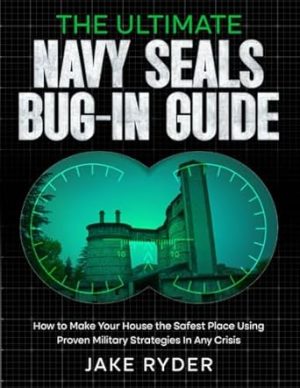 The Ultimate Navy SEALs Bug-In Guide: How to Make Your House the Safest Place Using Proven Military Strategies In Any Crisis