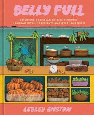 Belly Full: Exploring Caribbean Cuisine through 11 Fundamental Ingredients and over 100 Recipes [A Cookbook]