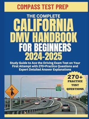 The Complete California DMV Handbook for Beginners 2024-2025: Study Guide to Ace the Driving Exam Test on Your First Attempt with 270+ Practice ... Answer Explanations (Driver's Exam Manual)