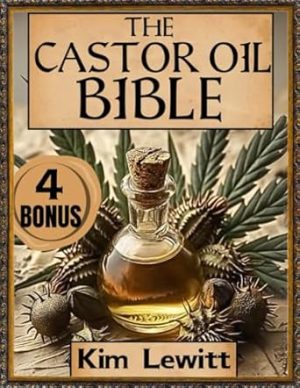 The Castor Oil Bible: Your Complete Resource for Science-Backed Health, Beauty, and Holistic Wellness Remedies