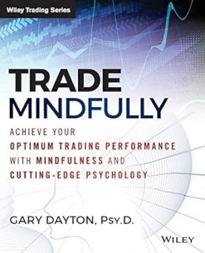 Trade Mindfully: Achieve Your Optimum Trading Performance with Mindfulness and Cutting-Edge Psychology (Wiley Trading)